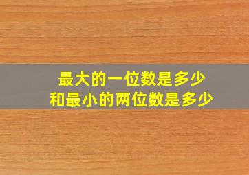 最大的一位数是多少和最小的两位数是多少