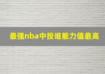 最强nba中投谁能力值最高