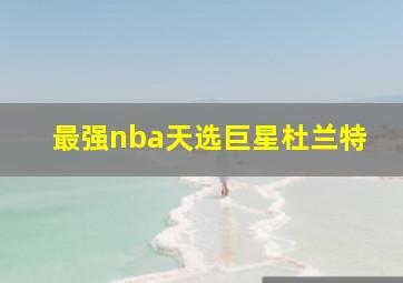 最强nba天选巨星杜兰特