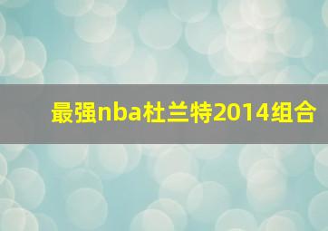 最强nba杜兰特2014组合