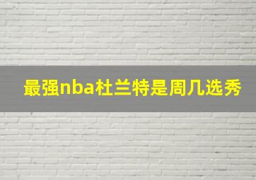 最强nba杜兰特是周几选秀