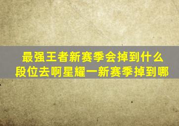 最强王者新赛季会掉到什么段位去啊星耀一新赛季掉到哪