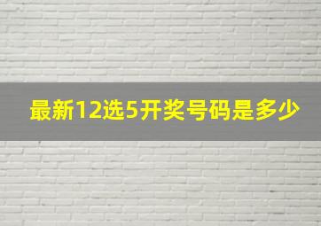 最新12选5开奖号码是多少