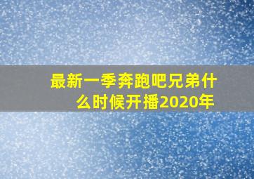 最新一季奔跑吧兄弟什么时候开播2020年