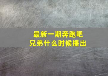 最新一期奔跑吧兄弟什么时候播出