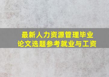 最新人力资源管理毕业论文选题参考就业与工资