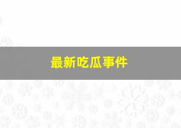 最新吃瓜事件