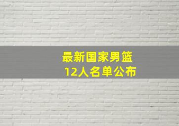 最新国家男篮12人名单公布