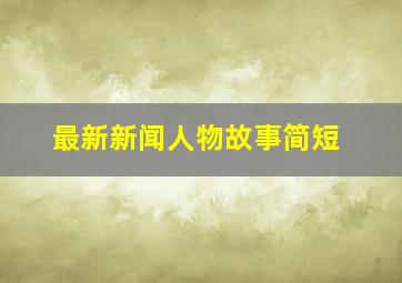 最新新闻人物故事简短