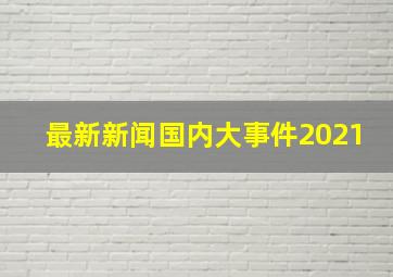 最新新闻国内大事件2021