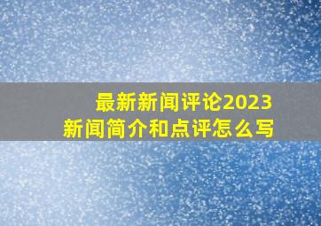 最新新闻评论2023新闻简介和点评怎么写