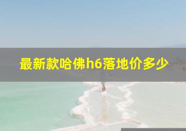 最新款哈佛h6落地价多少