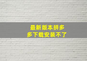 最新版本拼多多下载安装不了