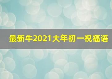 最新牛2021大年初一祝福语