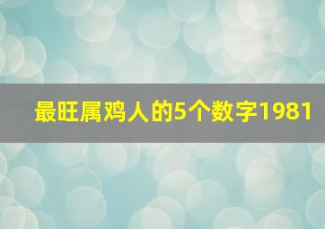 最旺属鸡人的5个数字1981