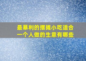 最暴利的摆摊小吃适合一个人做的生意有哪些