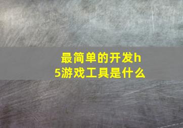 最简单的开发h5游戏工具是什么