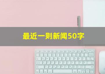 最近一则新闻50字