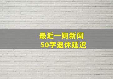 最近一则新闻50字退休延迟