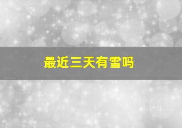 最近三天有雪吗