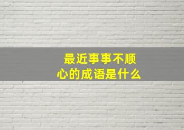 最近事事不顺心的成语是什么