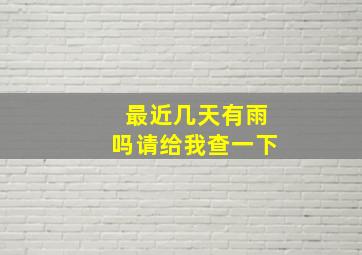 最近几天有雨吗请给我查一下