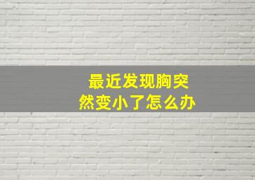 最近发现胸突然变小了怎么办