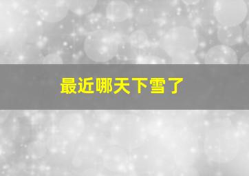 最近哪天下雪了