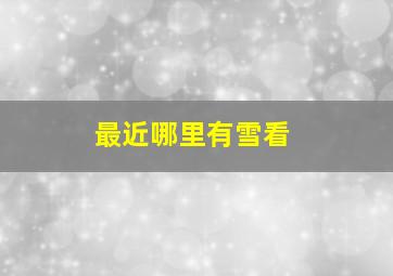 最近哪里有雪看