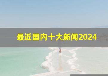 最近国内十大新闻2024