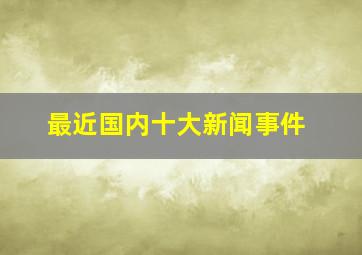 最近国内十大新闻事件