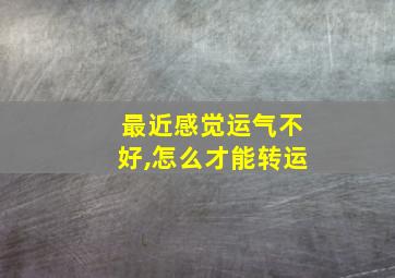 最近感觉运气不好,怎么才能转运