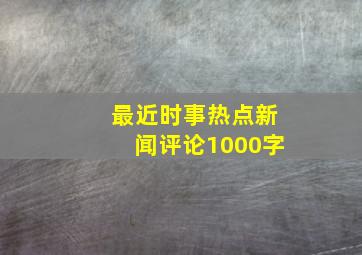 最近时事热点新闻评论1000字