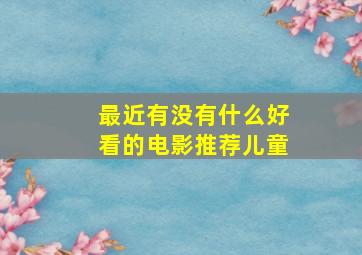 最近有没有什么好看的电影推荐儿童