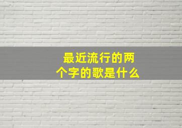 最近流行的两个字的歌是什么