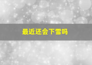 最近还会下雪吗