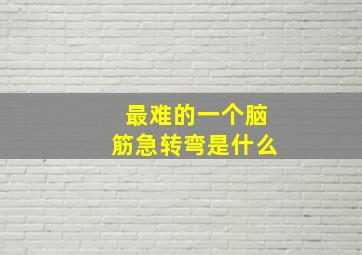 最难的一个脑筋急转弯是什么