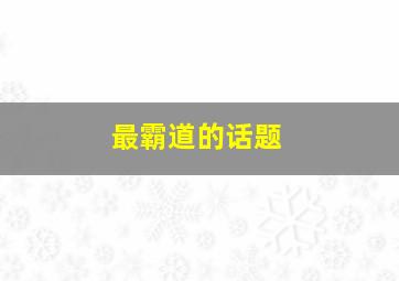 最霸道的话题