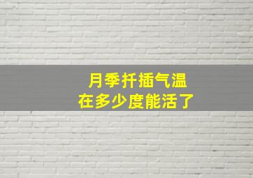 月季扦插气温在多少度能活了