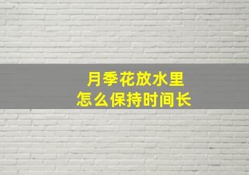 月季花放水里怎么保持时间长