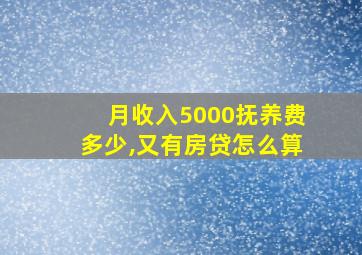 月收入5000抚养费多少,又有房贷怎么算