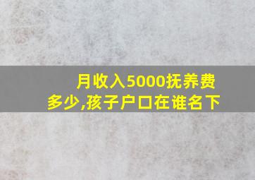 月收入5000抚养费多少,孩子户口在谁名下