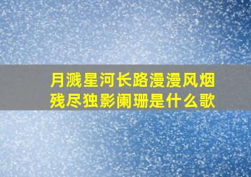 月溅星河长路漫漫风烟残尽独影阑珊是什么歌