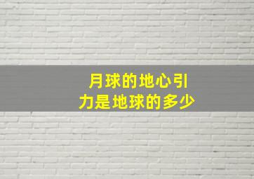 月球的地心引力是地球的多少