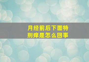 月经前后下面特别痒是怎么回事