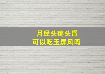 月经头疼头昏可以吃玉屏风吗