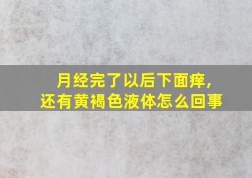 月经完了以后下面痒,还有黄褐色液体怎么回事