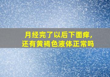 月经完了以后下面痒,还有黄褐色液体正常吗