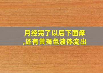 月经完了以后下面痒,还有黄褐色液体流出