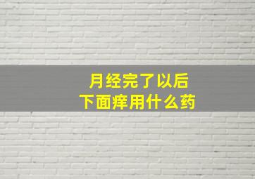 月经完了以后下面痒用什么药